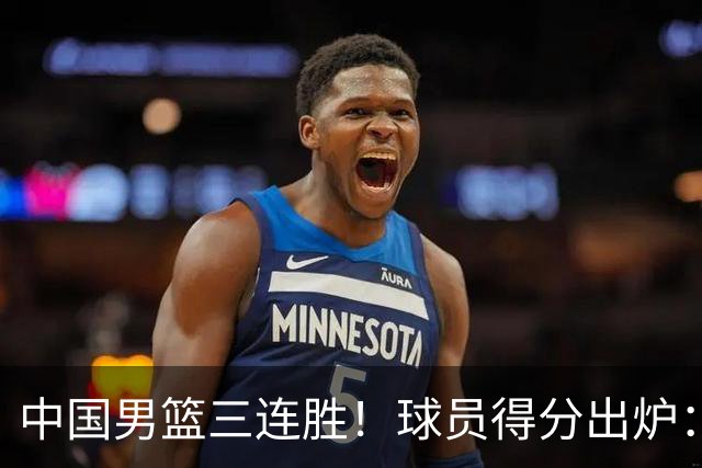 中国男篮三连胜！球员得分出炉：贺希宁51分，庞峥麟廖三宁赢麻了