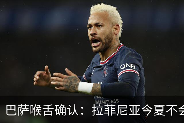 巴萨喉舌确认：拉菲尼亚今夏不会离队，球员从未收到沙特报价