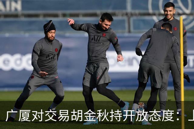 广厦对交易胡金秋持开放态度：上海男篮希望大；山西男篮全力争取，葛昭宝为此放弃顶薪
