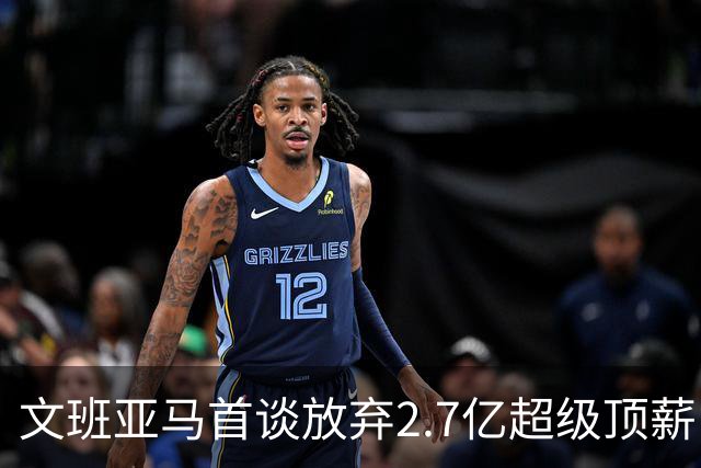 文班亚马首谈放弃2.7亿超级顶薪：不想让钱毁了马刺的冠军潜力