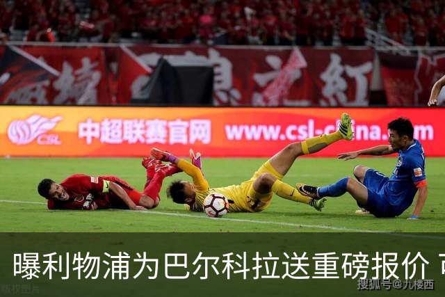 曝利物浦为巴尔科拉送重磅报价 可达1.5亿欧仍不够？