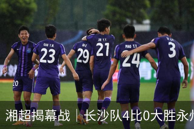湘超揭幕战｜长沙队4比0大胜永州队，拿下开门红