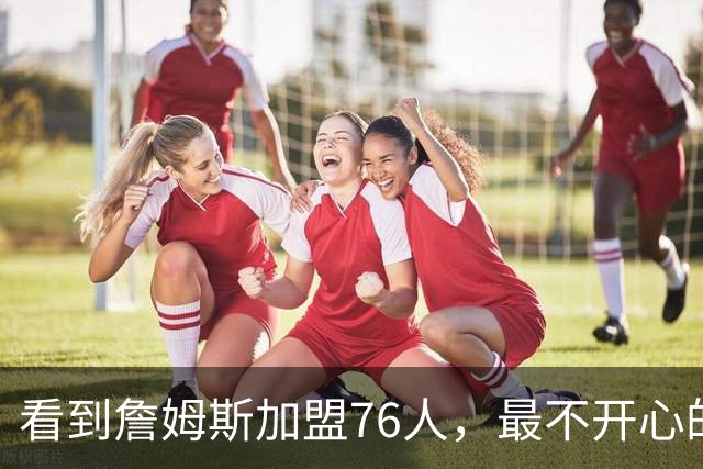 看到詹姆斯加盟76人，最不开心的球员，当属以下五位