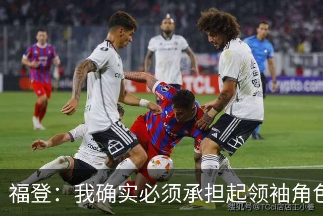 福登：我确实必须承担起领袖角色了 安德森的踢法非常适合我