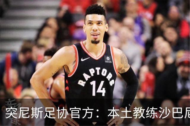 突尼斯足协官方：本土教练沙巴尼出任国家队主帅，双方签4年