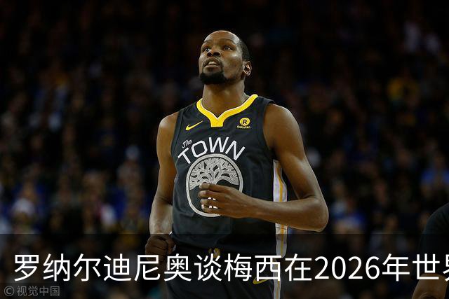 罗纳尔迪尼奥谈梅西在2026年世界杯决赛阿根廷负于西班牙后的表现