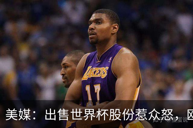 美媒：出售世界杯股份惹众怒，欧洲欲推纳赛尔挑战因凡蒂诺