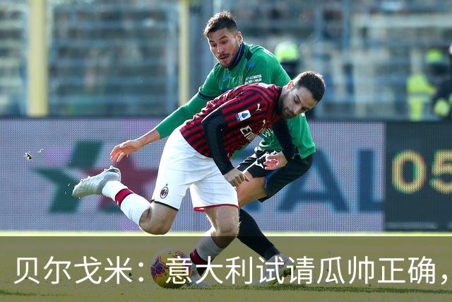 贝尔戈米：意大利试请瓜帅正确，曼奇尼、孔蒂、皮尔洛均优秀