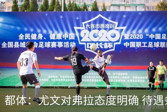 都体：尤文对弗拉态度明确 待遇条件不会再加；那不勒斯也在关注