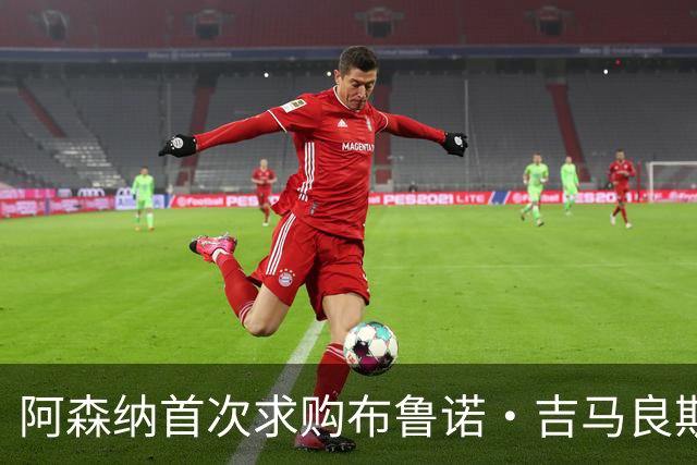 阿森纳首次求购布鲁诺·吉马良斯，5.46亿元计划告吹
