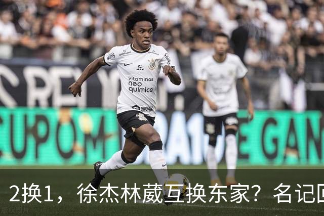 2换1，徐杰林葳互换东家？名记回应，徐杰经纪人表态，胡明轩卷入