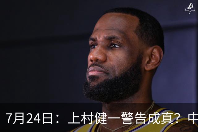 7月24日：上村健一警告成真？中国足球天才为何身体好却不动脑子