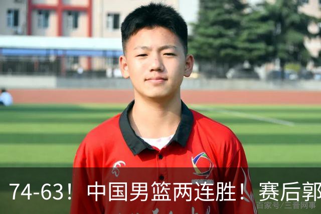 74-63！中国男篮两连胜！赛后郭士强直言赢球根源，说的一针见血