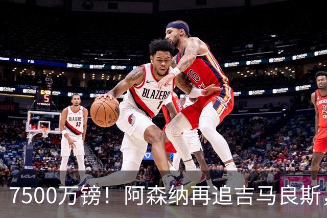7500万镑！阿森纳再追吉马良斯，巴西中场已告知纽卡想走