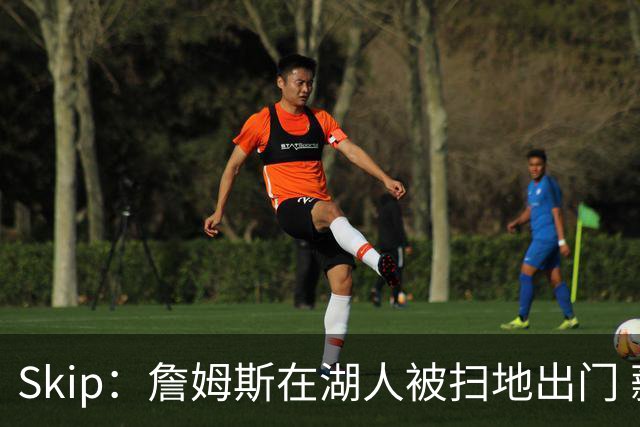 Skip：詹姆斯在湖人被扫地出门 薪水从5300万暴跌至底薪创纪录